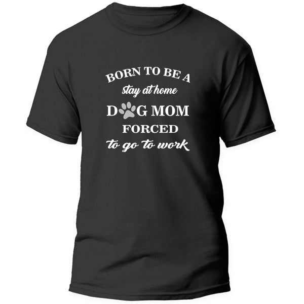 T-Shirt - Born to be a stay at home dog mom - Forced to work