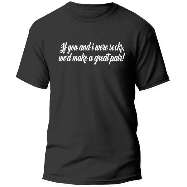 T-Shirt - If you and i were socks we'd make a great pair