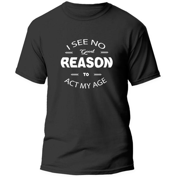 T-Shirt - I see no good reason to act my age