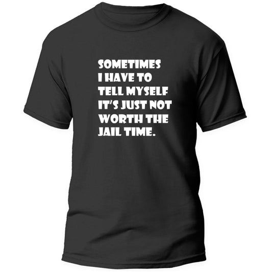 T-Shirt - Sometimes i have to tell myself its not worth the jail time